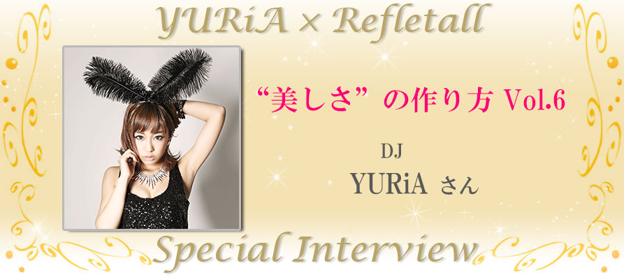 美しさの作り方Vol.6 YURiA×Refletall スペシャルインタビュー